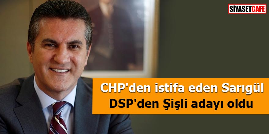 CHP'den istifa eden Mustafa Sarıgül DSP'den Şişli adayı oldu