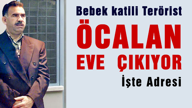 Abdullah Öcalan eve çıkıyor işte adresi