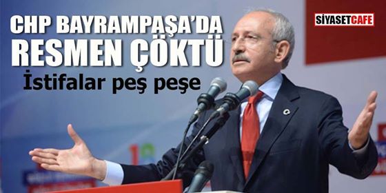 CHP Bayrampaşa'da çöktü Peş peşe istifalar