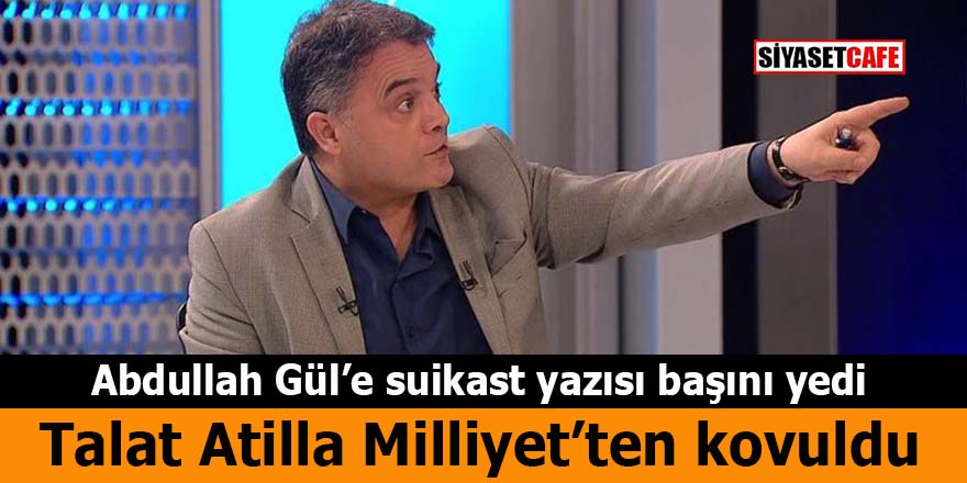 Abdullah Gül’e suikast iddiasını yazmıştı: Talat Atilla Milliyet’ten kovuldu