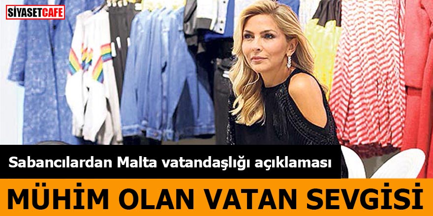 Sabancılardan Malta vatandaşlığı açıklaması Mühim olan vatan sevgisi