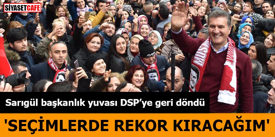 Sarıgül başkanlık yuvası DSP’ye geri döndü 'Seçimlerde rekor kıracağım'
