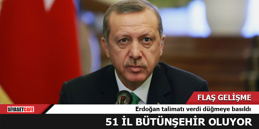 Erdoğan talimatı verdi 51 il bütünşehir oluyor