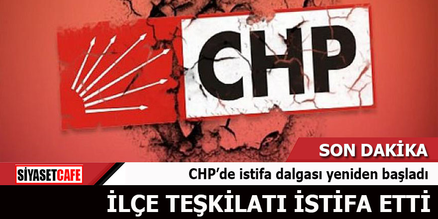 CHP’de istifa dalgası yeniden başladı İlçe Teşkilatı istifa etti