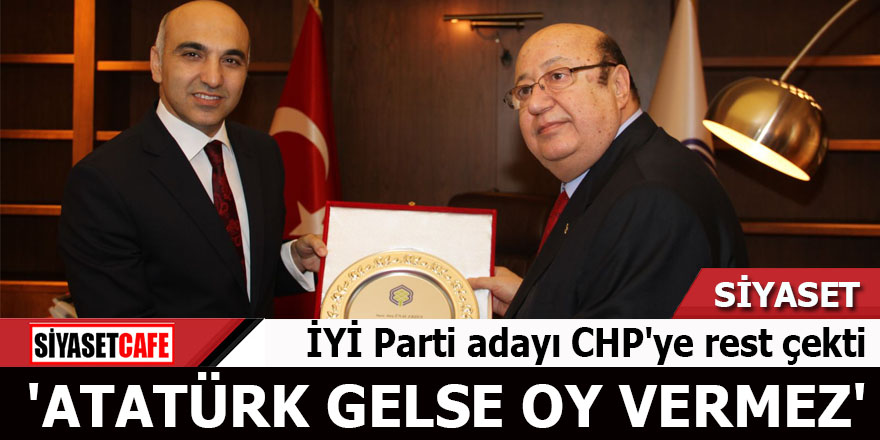 İYİ Parti adayı CHP'ye rest çekti 'Atatürk gelse oy vermez'