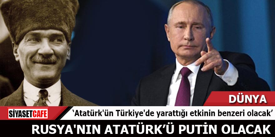 Rusya'nın Atatürk'ü Putin olacak