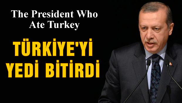 'Erdoğan Türkiye'yi yedi, bitirdi'