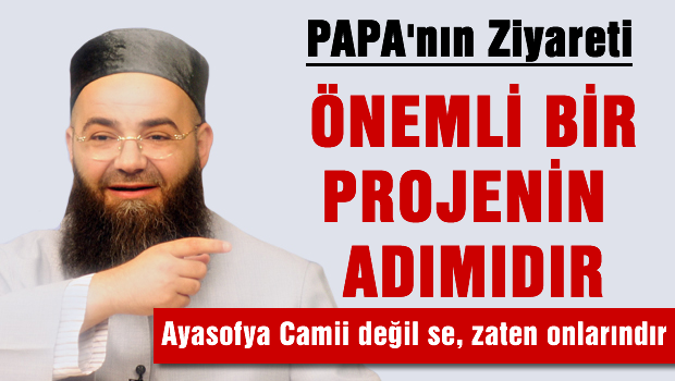 Cübbeli Ahmet Hoca 'Papa'nın Ziyâreti Önemli Bir Projenin Adımıdır.!'