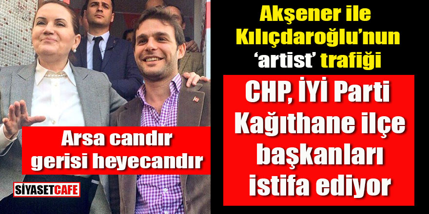Kılıçdaroğlu Akşener’in Mehmet Aslan trafiği: CHP ve İYİ Parti ilçe başkanları istifa ediyor
