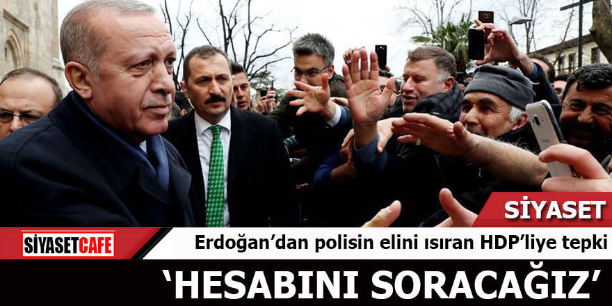 Erdoğan’dan polisin elini ısıran HDP’liye tepki
