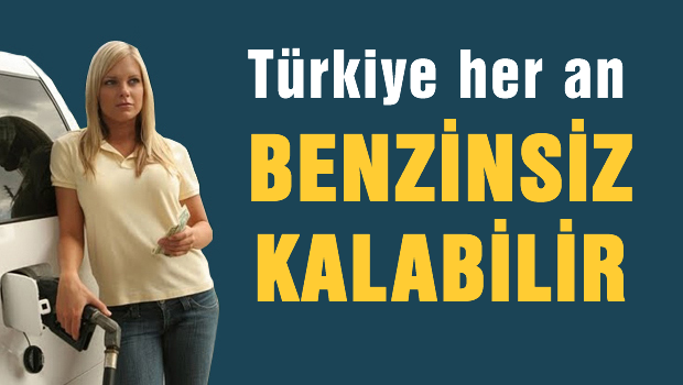 Türkiye her an Benzinsiz kalabilir