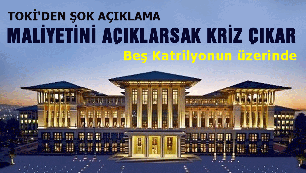 TOKİ, 'Ak Saray'ın maliyeti  açıklanırsa kriz çıkar'