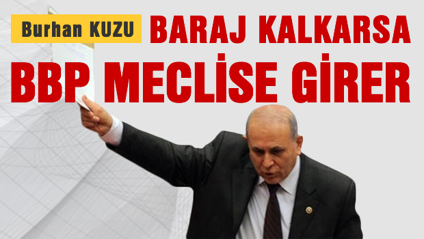 Burhan KUZU 'Baraj kalkarsa BBP meclise girer'