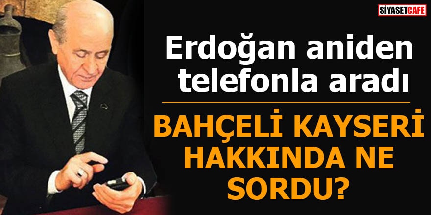 Erdoğan aniden telefonla aradı Bahçeli Kayseri hakkında ne sordu?