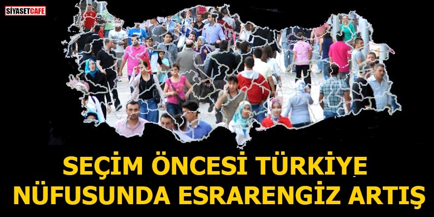 Seçim öncesi Türkiye nüfusunda esrarengiz artış
