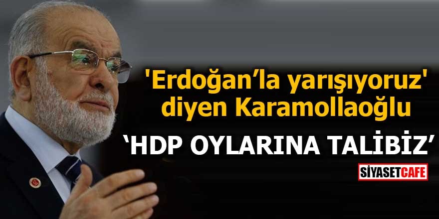 'Erdoğan’la yarışıyoruz' diyen Karamollaoğlu: HDP oylarına talibiz