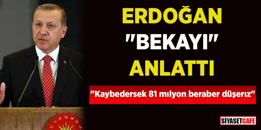 Cumhurbaşkanı Erdoğan “bekayı” anlattı: “Kaybedersek 81 milyon beraber düşeriz”