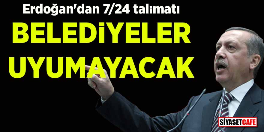 Erdoğan'dan 7/24 talimatı! Belediyeler uyumayacak