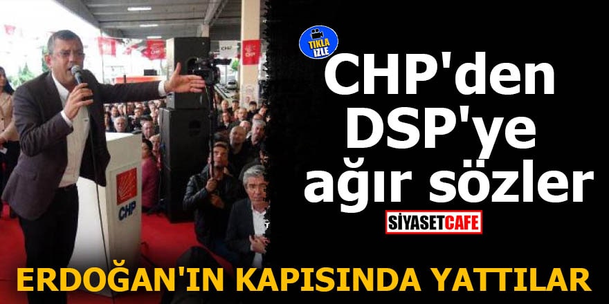 CHP'den DSP'ye ağır sözler Erdoğan'ın kapısında yattılar