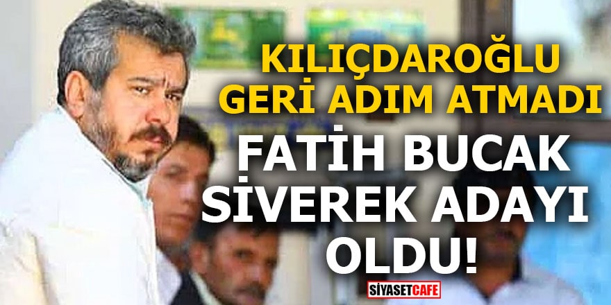 Kılıçdaroğlu geri adım atmadı Fatih Bucak Siverek adayı oldu