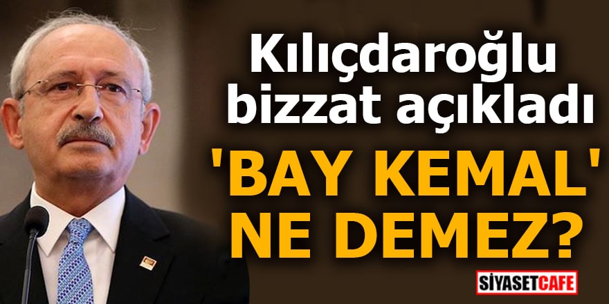 Kılıçdaroğlu bizzat açıkladı 'Bay Kemal' ne demez?