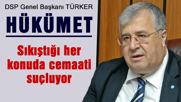 Türker: Hükümet sıkıştığı her konuda cemaati suçluyor