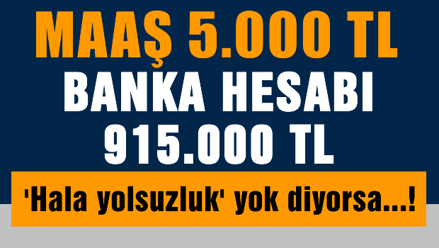 Maaş; 5.000 TL, Banka hesabı 915.000 TL