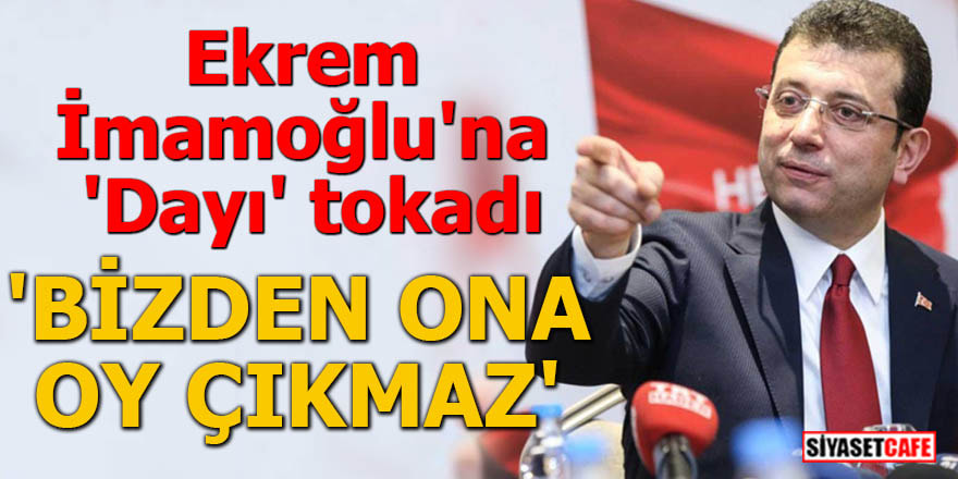 Ekrem İmamoğlu'na 'Dayı' tokadı 'Bizden ona oy çıkmaz'