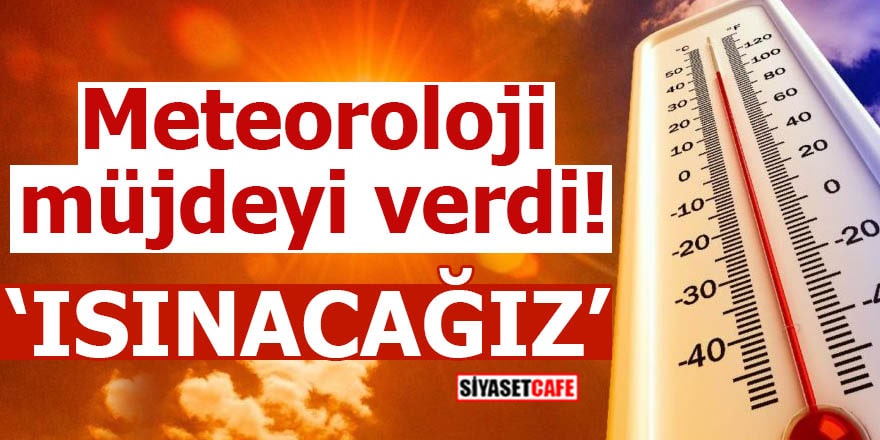 Meteoroloji müjdeyi verdi: Isınacağız