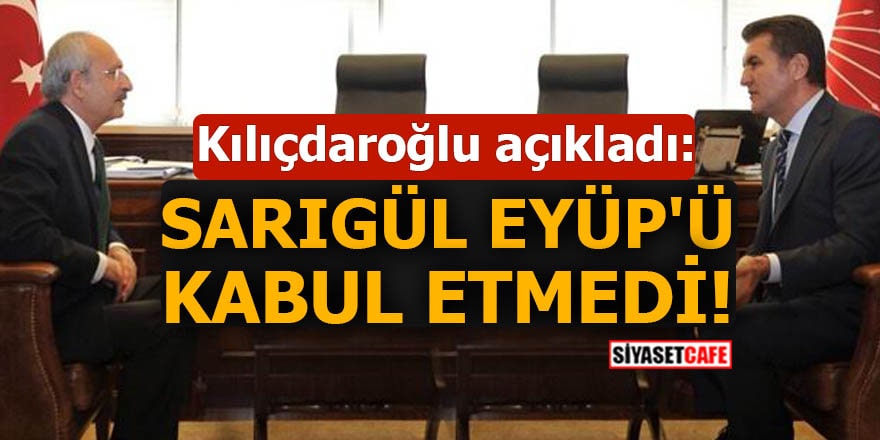 Kılıçdaroğlu açıkladı Sarıgül Eyüp'ü kabul etmedi