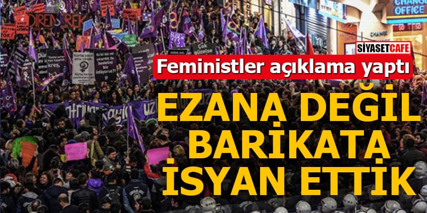 Feministler açıklama yaptı Ezana değil barikata isyan ettik