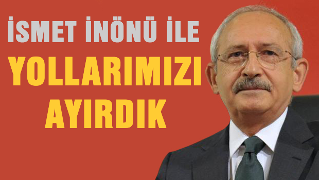 Kılıçdaroğlu: İnönü ile yollarımızı ayırdık çünkü..