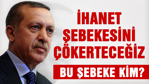 Erdoğan: İhanet şebekesini çökerteceğiz