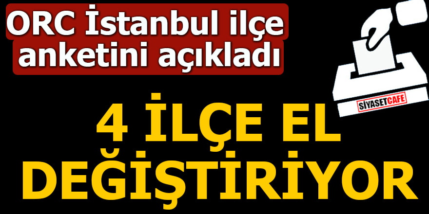 ORC İstanbul ilçe anketini açıkladı 4 İlçe el değiştiriyor
