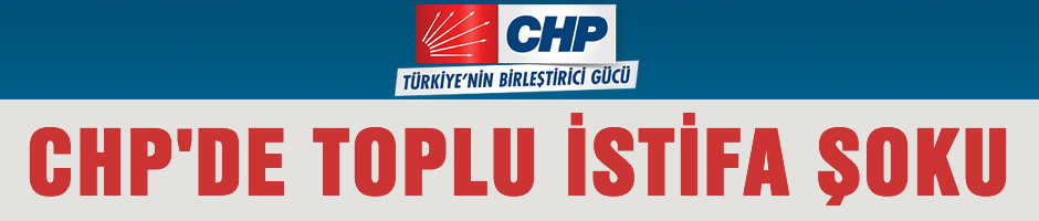 CHP'de toplu istifa şoku!