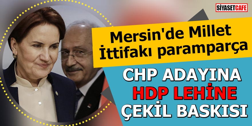 Mersin'de Millet İttifakı paramparça: CHP adayına HDP lehine çekil baskısı