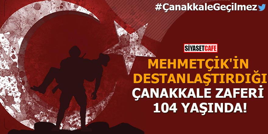 Mehmetçik'in destanlaştırdığı Çanakkale Zaferi 104 yaşında