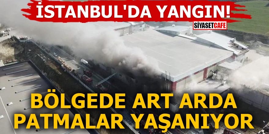 İstanbul'da yangın! Bölgede art arda patlamalar yaşanıyor
