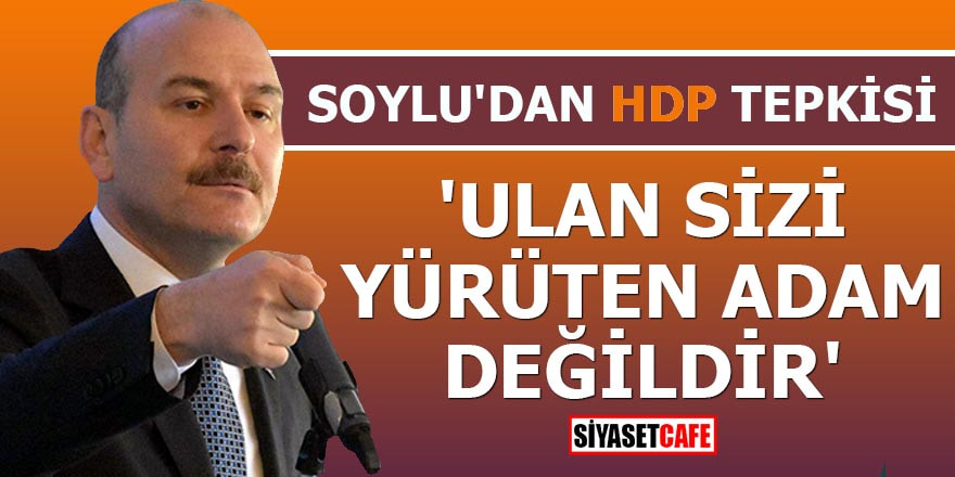 Soylu'dan HDP tepkisi 'Ulan sizi yürüten adam değildir'