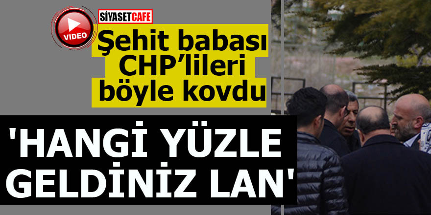 Şehit babası CHP'lileri böyle kovdu 'Hangi yüzle geldiniz lan'