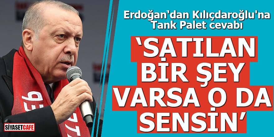 Erdoğan'dan Kılıçdaroğlu'na Tank Palet cevabı ‘Satılan bir şey varsa o da sensin’
