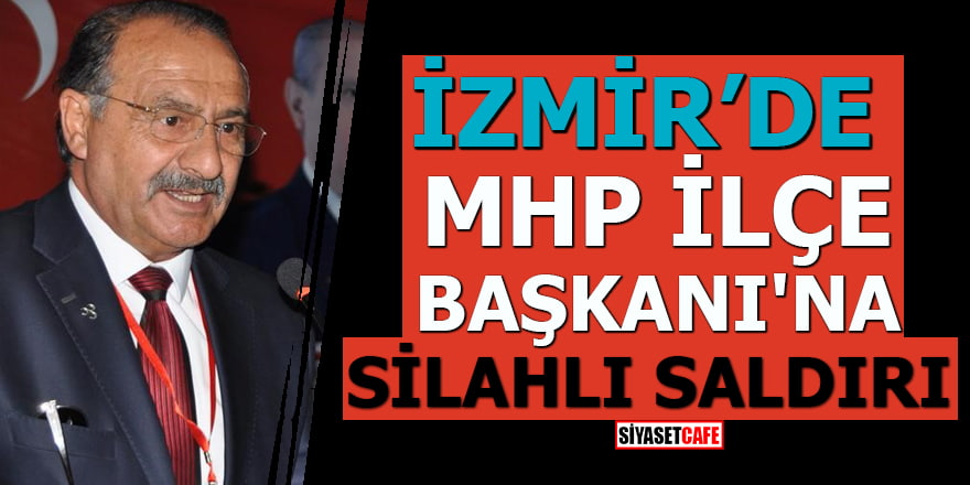 İzmir’de MHP İlçe Başkanı'na silahlı saldırı
