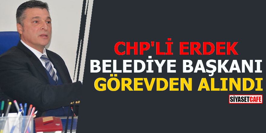 CHP'li Erdek Belediye Başkanı Hüseyin Sarı görevden alındı