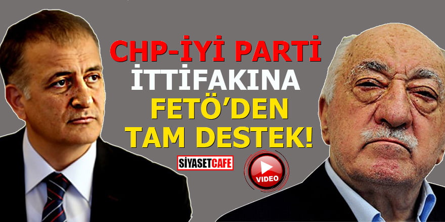 CHP-İYİ Parti ittifakına FETÖ’den tam destek