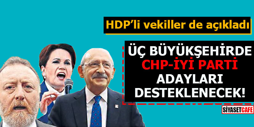 HDP’li vekiller de açıkladı Üç büyükşehirde CHP-İYİ Parti adayları desteklenecek