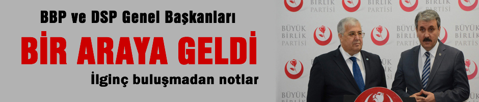 BBP ve DSP Genel Başkanları bir araya geldi