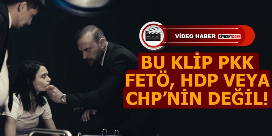 Bu klip PKK, FETÖ, HDP veya CHP’nin değil!