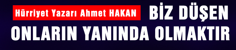 Ahmet Hakan 'Bize düşen onların yanında olmaktır'