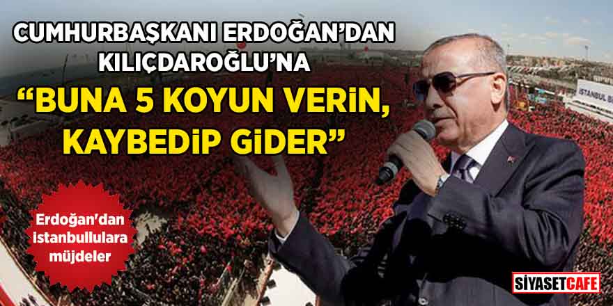 Cumhurbaşkanı Erdoğan: "Bay Kemal'e 5 koyun verin, inanın kaybedip gider"