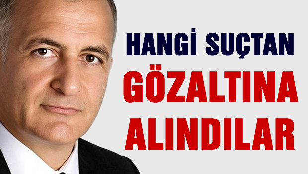 Bakın hangi suç iddiasıyla gözaltına alındılar?
